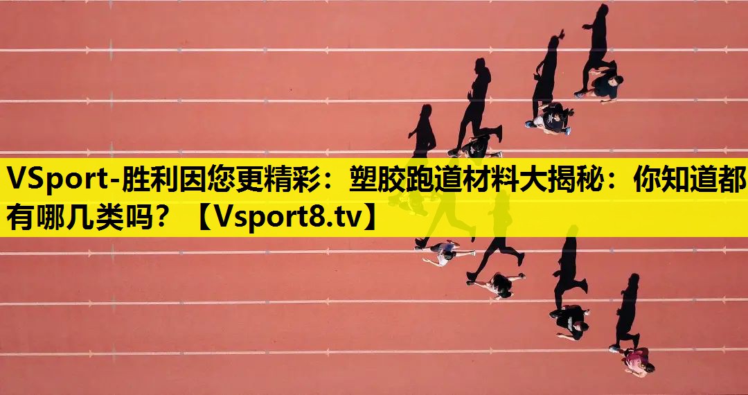 VSport-胜利因您更精彩：塑胶跑道材料大揭秘：你知道都有哪几类吗？