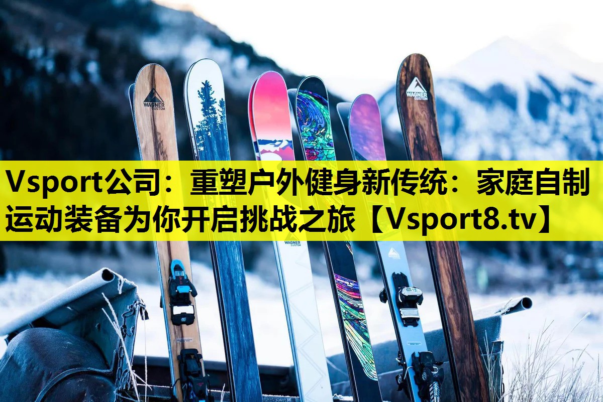 Vsport公司：重塑户外健身新传统：家庭自制运动装备为你开启挑战之旅