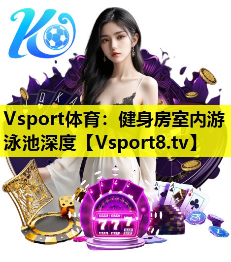 Vsport体育：健身房室内游泳池深度