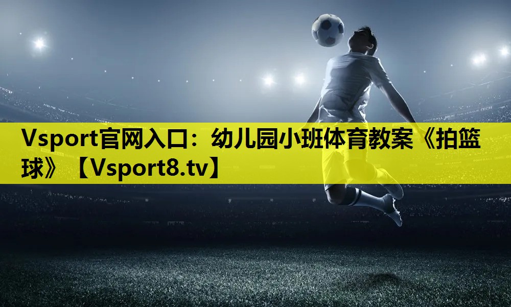 Vsport官网入口：幼儿园小班体育教案《拍篮球》