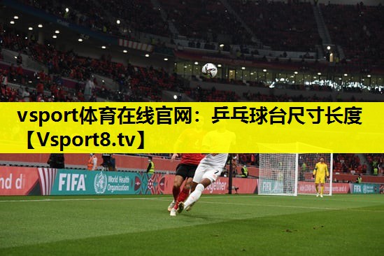 vsport体育在线官网：乒乓球台尺寸长度