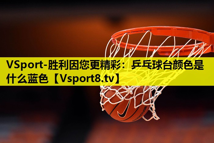 VSport-胜利因您更精彩：乒乓球台颜色是什么蓝色