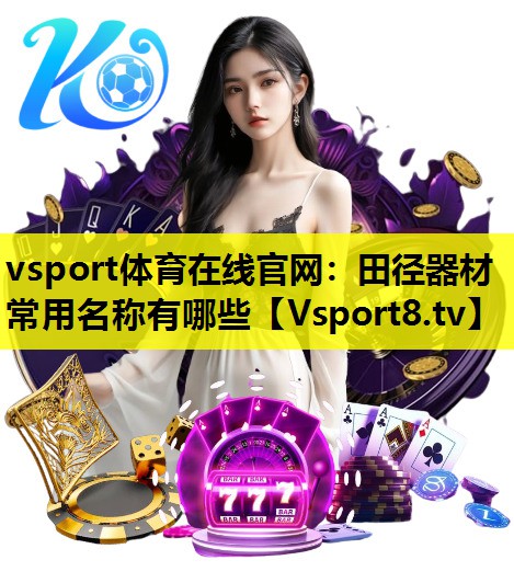 vsport体育在线官网：田径器材常用名称有哪些