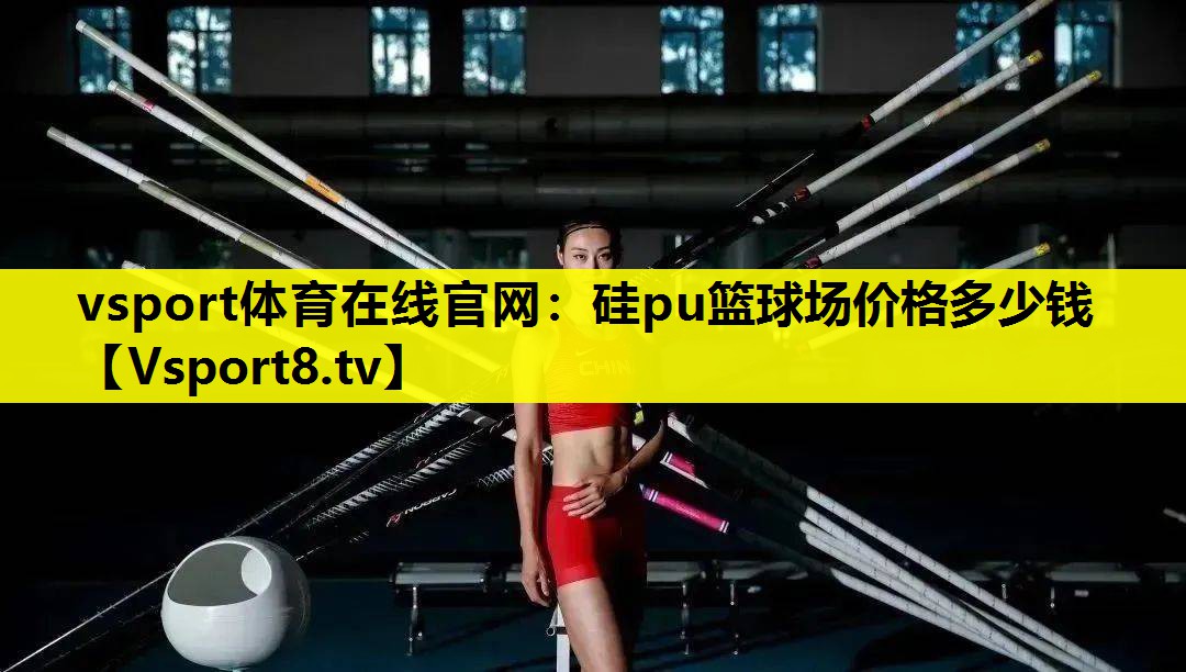 vsport体育在线官网：硅pu篮球场价格多少钱