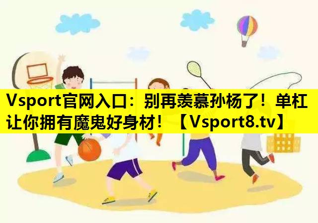 Vsport官网入口：别再羡慕孙杨了！单杠让你拥有魔鬼好身材！