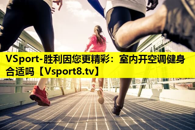 VSport-胜利因您更精彩：室内开空调健身合适吗