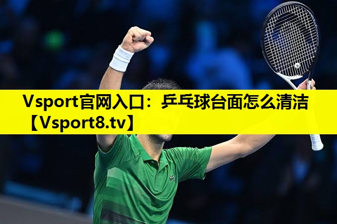 Vsport官网入口：乒乓球台面怎么清洁