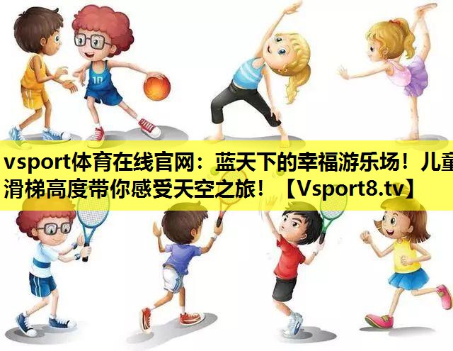 vsport体育在线官网：蓝天下的幸福游乐场！儿童滑梯高度带你感受天空之旅！