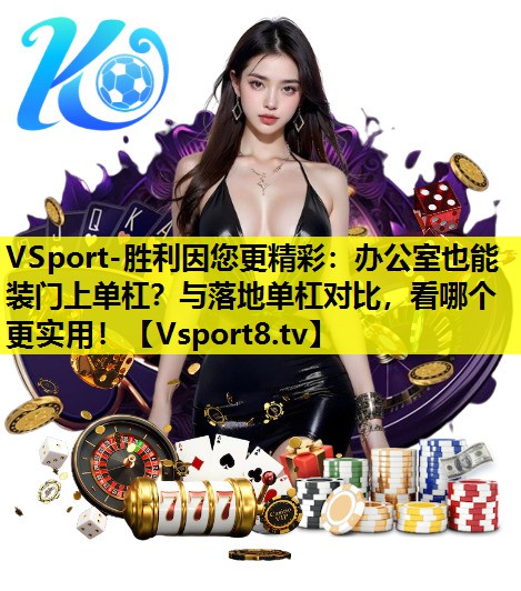 VSport-胜利因您更精彩：办公室也能装门上单杠？与落地单杠对比，看哪个更实用！