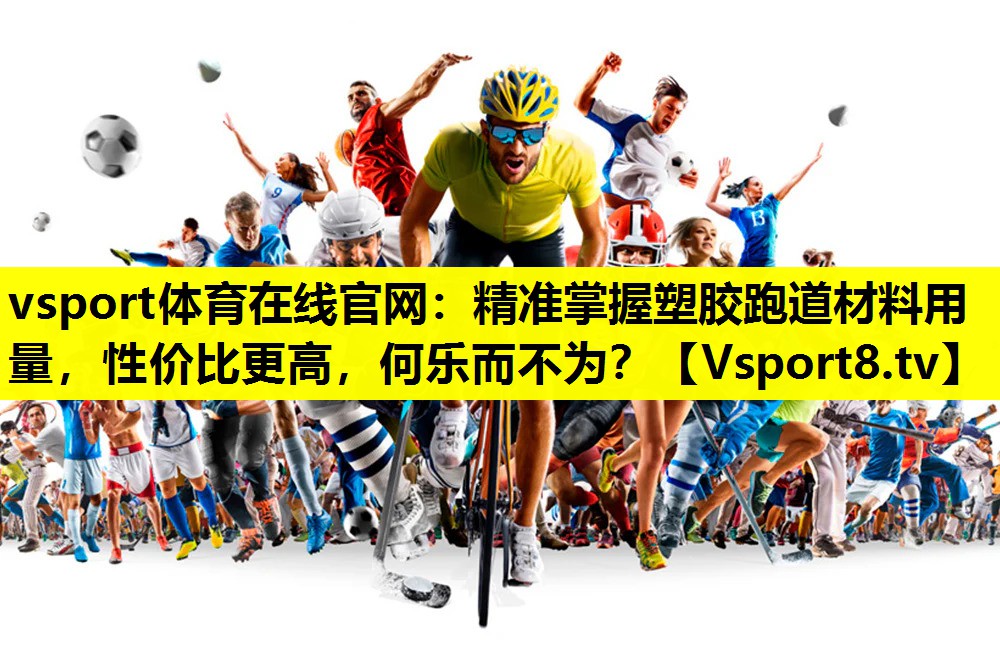 vsport体育在线官网：精准掌握塑胶跑道材料用量，性价比更高，何乐而不为？