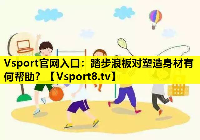 Vsport官网入口：踏步浪板对塑造身材有何帮助？