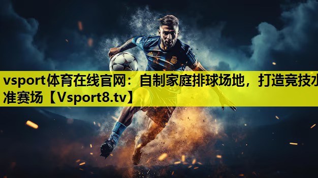 vsport体育在线官网：自制家庭排球场地，打造竞技水准赛场