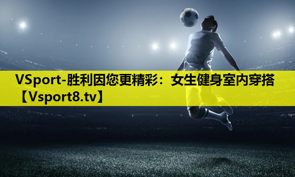 VSport-胜利因您更精彩：女生健身室内穿搭