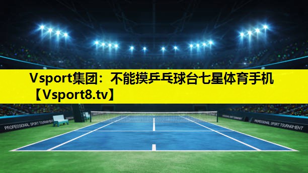 Vsport集团：不能摸乒乓球台七星体育手机