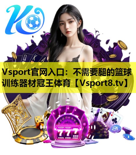 Vsport官网入口：不需要腿的篮球训练器材冠王体育