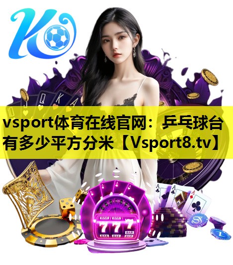 vsport体育在线官网：乒乓球台有多少平方分米