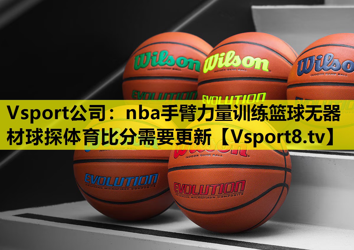 Vsport公司：nba手臂力量训练篮球无器材球探体育比分需要更新