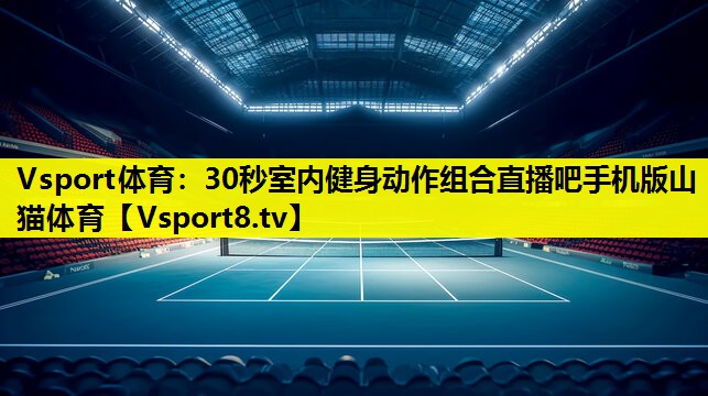 Vsport体育：30秒室内健身动作组合直播吧手机版山猫体育