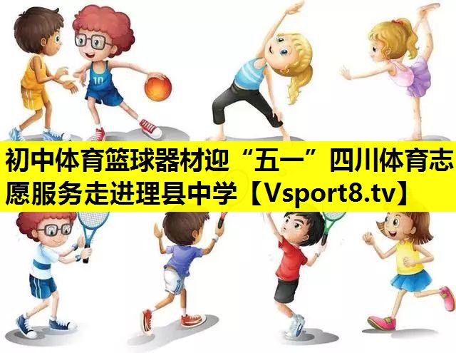 初中体育篮球器材迎“五一”四川体育志愿服务走进理县中学