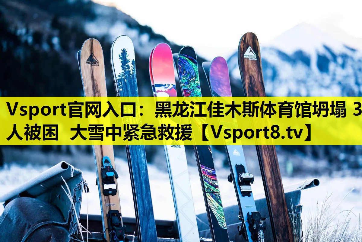 Vsport官网入口：黑龙江佳木斯体育馆坍塌 3人被困 大雪中紧急救援