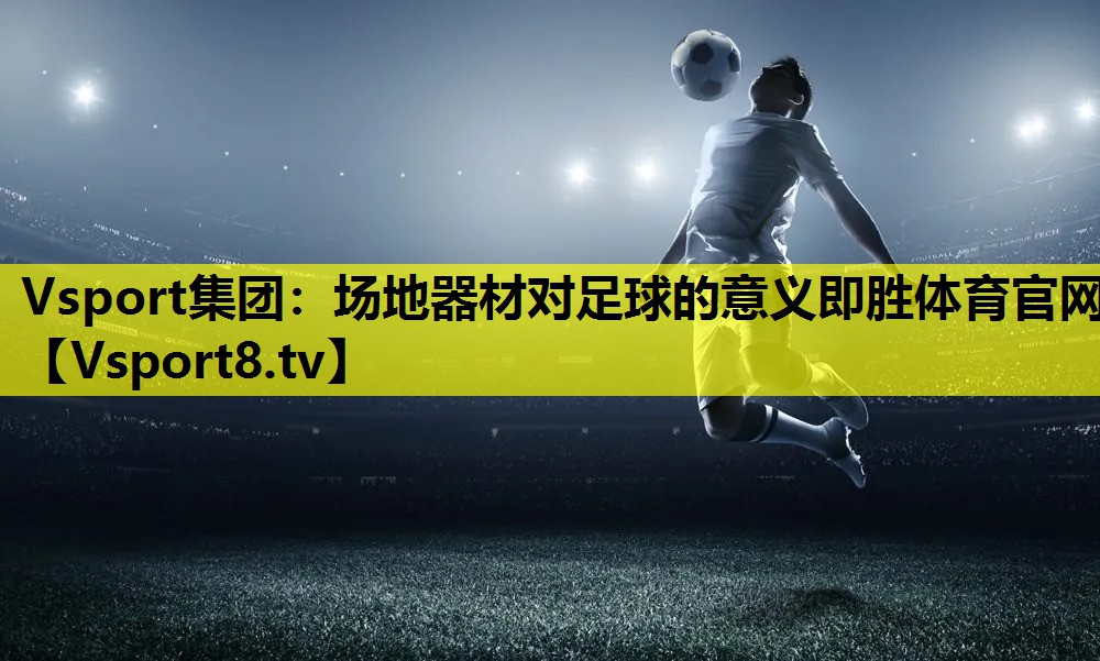 Vsport集团：场地器材对足球的意义即胜体育官网