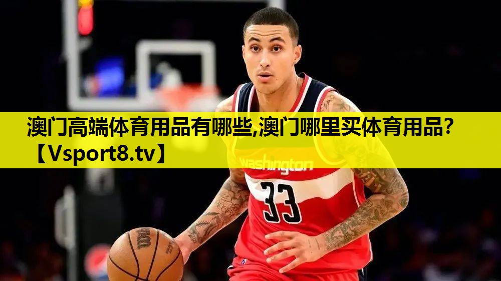 澳门高端体育用品有哪些,澳门哪里买体育用品？