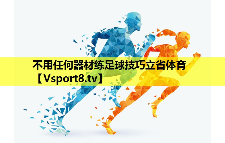 不用任何器材练足球技巧立省体育