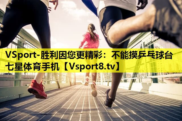VSport-胜利因您更精彩：不能摸乒乓球台七星体育手机