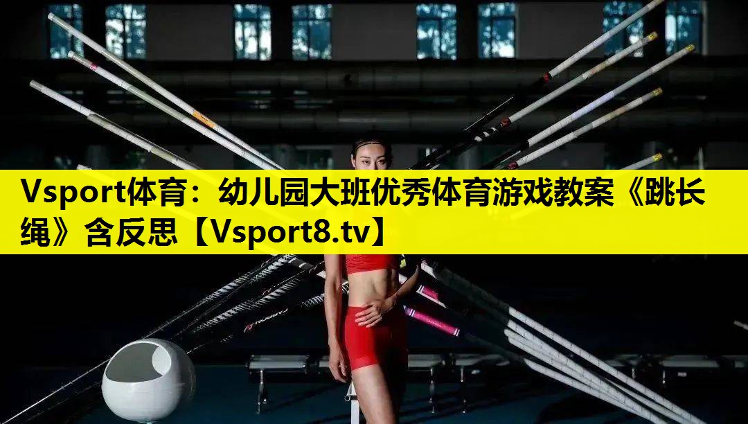 Vsport体育：幼儿园大班优秀体育游戏教案《跳长绳》含反思