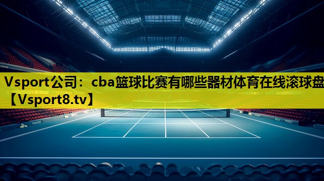 Vsport公司：cba篮球比赛有哪些器材体育在线滚球盘