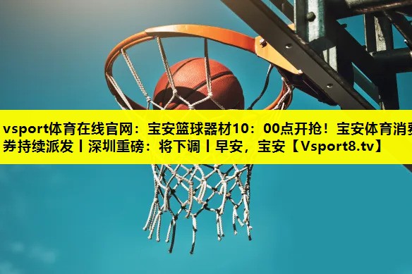 vsport体育在线官网：宝安篮球器材10：00点开抢！宝安体育消费券持续派发丨深圳重磅：将下调丨早安，宝安