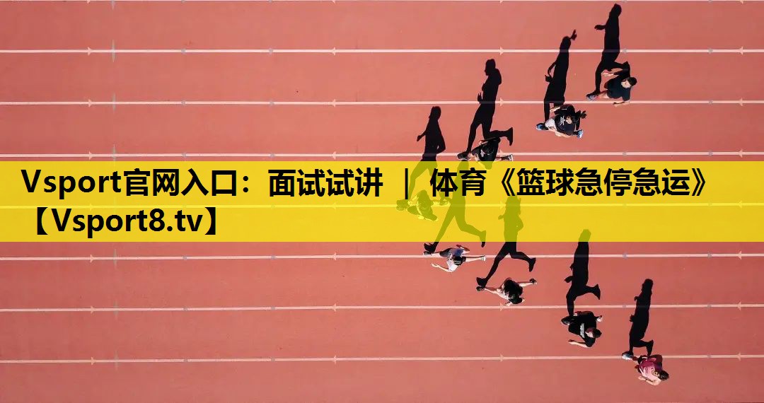 Vsport官网入口：面试试讲 ｜ 体育《篮球急停急运》