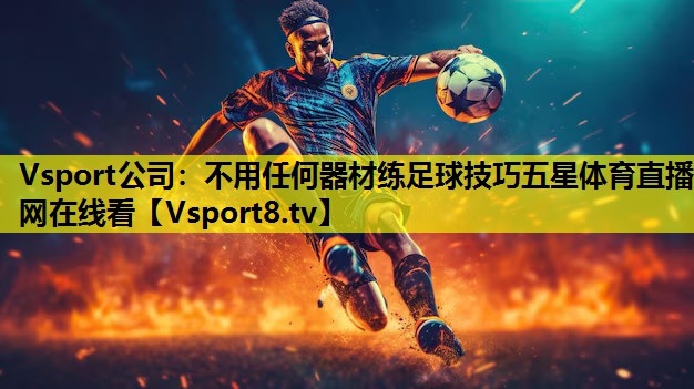 Vsport公司：不用任何器材练足球技巧五星体育直播网在线看