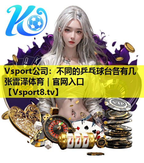 Vsport公司：不同的乒乓球台各有几张雷泽体育｜官网入口