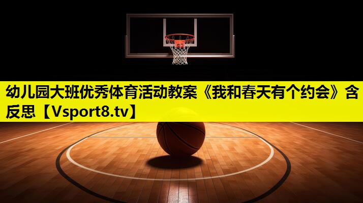 幼儿园大班优秀体育活动教案《我和春天有个约会》含反思