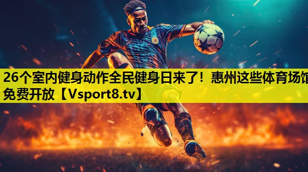 26个室内健身动作全民健身日来了！惠州这些体育场馆免费开放