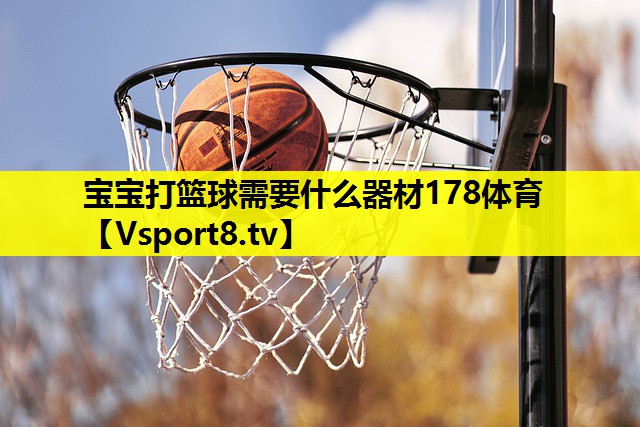 宝宝打篮球需要什么器材178体育