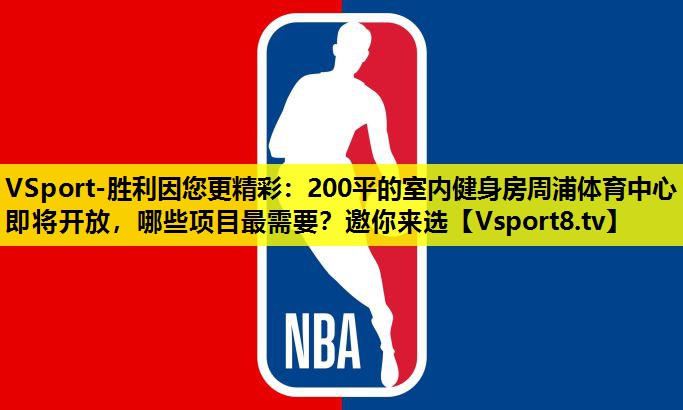 VSport-胜利因您更精彩：200平的室内健身房周浦体育中心即将开放，哪些项目最需要？邀你来选