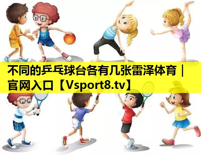 不同的乒乓球台各有几张雷泽体育｜官网入口