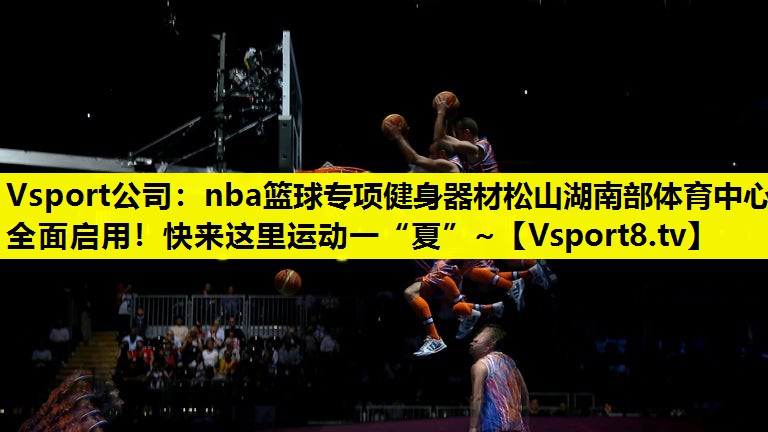 Vsport公司：nba篮球专项健身器材松山湖南部体育中心全面启用！快来这里运动一“夏”~