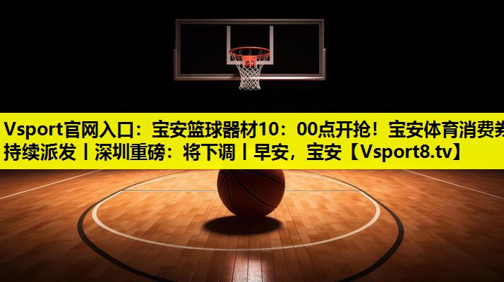 Vsport官网入口：宝安篮球器材10：00点开抢！宝安体育消费券持续派发丨深圳重磅：将下调丨早安，宝安