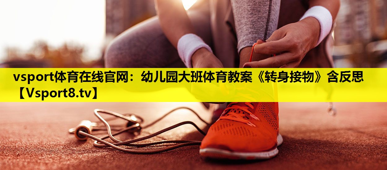 vsport体育在线官网：幼儿园大班体育教案《转身接物》含反思