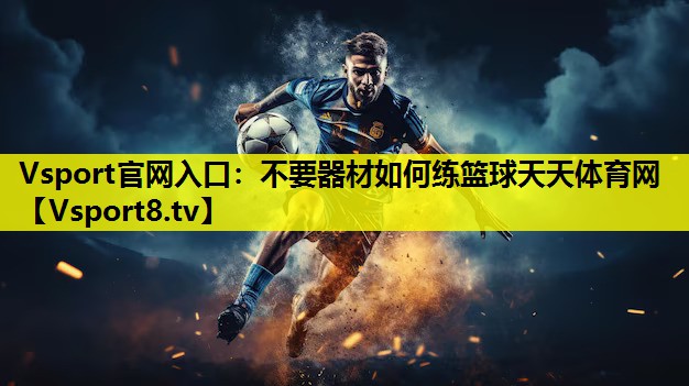 Vsport官网入口：不要器材如何练篮球天天体育网