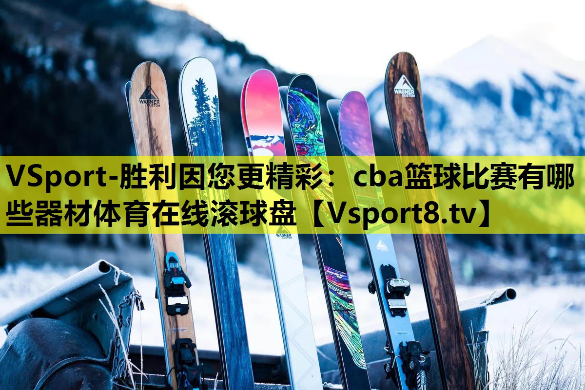 VSport-胜利因您更精彩：cba篮球比赛有哪些器材体育在线滚球盘