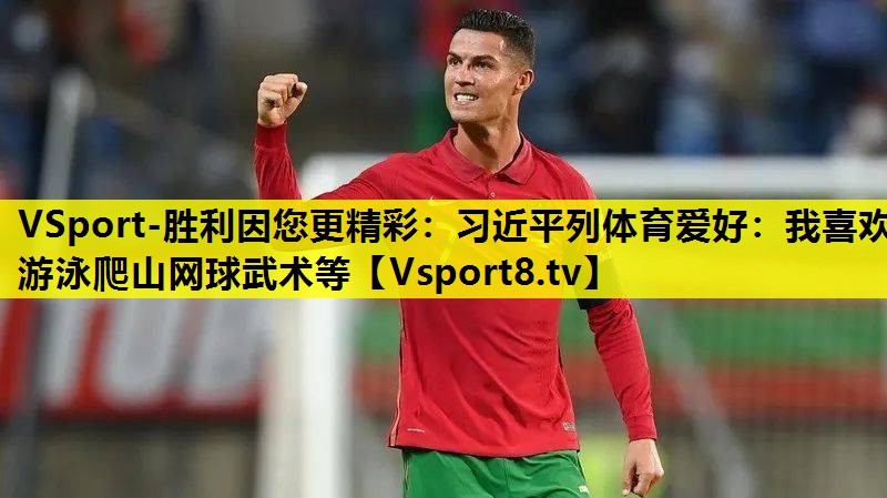 VSport-胜利因您更精彩：习近平列体育爱好：我喜欢游泳爬山网球武术等