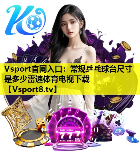 Vsport官网入口：常规乒乓球台尺寸是多少雷速体育电视下载