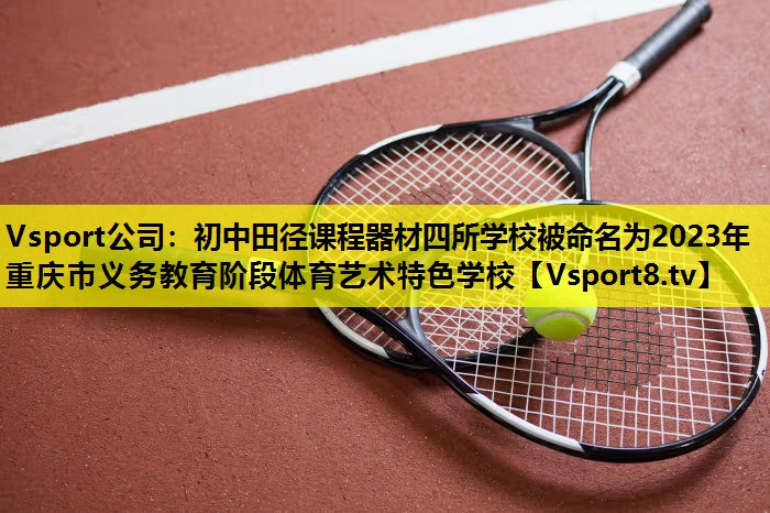 Vsport公司：初中田径课程器材四所学校被命名为2023年重庆市义务教育阶段体育艺术特色学校