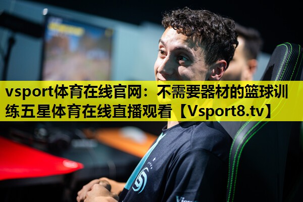 vsport体育在线官网：不需要器材的篮球训练五星体育在线直播观看