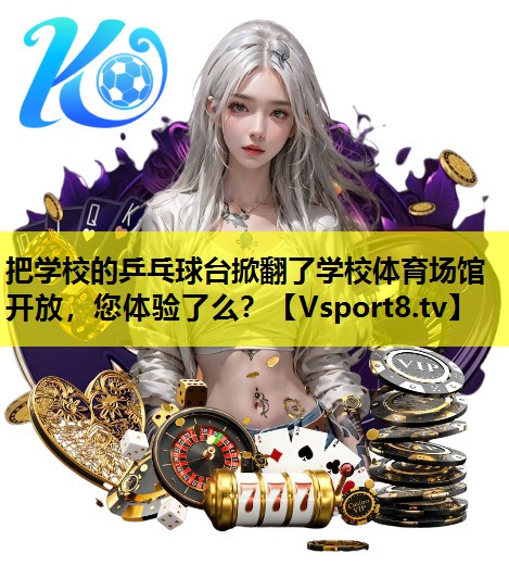 把学校的乒乓球台掀翻了学校体育场馆开放，您体验了么？