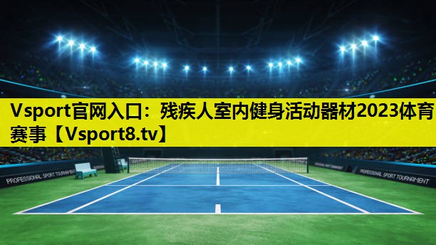 Vsport官网入口：残疾人室内健身活动器材2023体育赛事